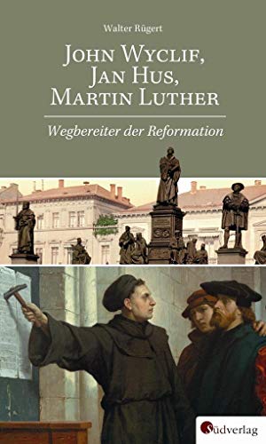 John Wyclif, Jan Hus, Martin Luther: Wegbereiter der Reformation von Suedverlag GmbH
